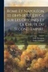 Emile Bourgeois, &Eacute;mile Clermont - Rome et Napol&eacute;on III (1849-1870), &eacute;tude sur les origines et la chute du second empire