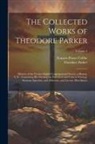 Frances Power Cobbe, Theodore Parker - The Collected Works of Theodore Parker: Minister of the Twenty-Eighth Congregational Society at Boston, U.S.: Containing His Theological, Polemical, a