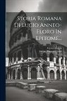 Lucius Annaeus Florus, Carlo Di Ligni - Storia Romana Di Lucio Anneo-floro In Epitome