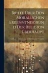 Anonymous - Briefe Über Den Moralischen Erkenntnisgrund Der Religion Überhaupt: Und Besonders In Beziehung Auf Die Kantische Philosophie