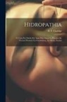 R. T. Claridge - Hidropathia; Ó, Cura Por Medio Del Agua Fria, Segun La Practica De Vicente Priessnitz En Graefenberg, En Silesia, Austria