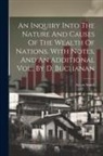 Adam Smith - An Inquiry Into The Nature And Causes Of The Wealth Of Nations. With Notes, And An Additional Vol., By D. Buchanan