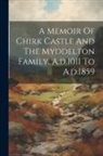 Anonymous - A Memoir Of Chirk Castle And The Myddelton Family, A.d.1011 To A.d.1859