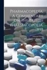 Edmund White, John Thurlbeck Humphrey - Pharmacopedia, A Commentary On The British Pharmacopoeia, 1898
