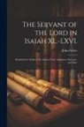 John Forbes - The Servant of the Lord in Isaiah XL.-LXVI.: Reclaimed to Isaiah as the Author From Argument, Structure, and Date