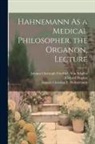 Samuel Christian F. Hahnemann, Richard Hughes, Johann Christoph Friedr von Schiller - Hahnemann As a Medical Philosopher, the Organon, Lecture