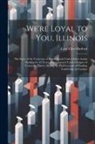 Cary Clive Burford - We're Loyal to You, Illinois; the Story of the University of Illinois Bands Under Albert Austin Harding for 43 Years, Superimposed Upon Glimpses of Un