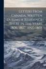 Hugh Gray - Letters From Canada, Written During a Residence There in the Years 1806, 1807, and 1808