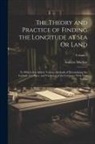 Andrew Mackay - The Theory and Practice of Finding the Longitude at Sea Or Land: To Which Are Added, Various Methods of Determining the Latitude of a Place, and Varia