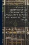 Chemical Technology or Chemistry in its Applications to Arts and Manufactures, Vol II