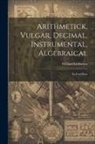 William Leybourn - Arithmetick, Vulgar, Decimal, Instrumental, Algebraical: In Four Parts