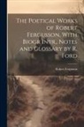 Robert Fergusson - The Poetical Works of Robert Fergusson, With Biogr Intr., Notes and Glossary by R. Ford