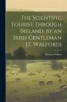 Thomas Walford - The Scientific Tourist Through Ireland, by an Irish Gentleman [T. Walford]