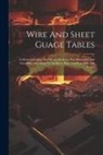 Anonymous - Wire And Sheet Guage Tables: A Metal Calculator And Ready Reckoner For Mechanics And For Office And Shop Use In Sheet, Plate And Rod Mills And Forg