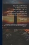 Matthew Parker, George Vertue, Samuel Ca Drake - Matthaei Parker Cantuariensis archiepiscopi De antiquitate Britannicae ecclesiae et privilegiis ecclesiae Cantuariensis: Cum archiepiscopis ejusdem LX