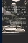 Edward Edwards - Free Town Libraries, Their Formation, Management, and History: In Britain, France, Germany & America. Together With Brief Notices of Book-Collectors