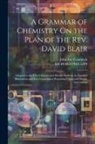 John Lee Comstock, Richard Phillips - A Grammar of Chemistry On the Plan of the Rev. David Blair: Adapted to the Use of Schools and Private Students, by Familiar Illustrations and Easy Exp