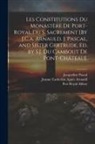 Port Royal Abbey, Jeanne Catherine Agn&egrave;s Arnauld, Jacqueline Pascal - Les Constitutions Du Monast&egrave;re De Port-Royal Du S. Sacrement [By J.C.a. Arnauld, J. Pascal, and Sister Gertrude, Ed. by S.J. Du Cambout De Pont-Ch&acirc;tea
