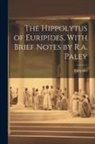 Euripides - The Hippolytus of Euripides, With Brief Notes by R.a. Paley