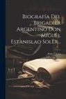 Pedro Lacasa - Biografía Del Brigadier Argentino Don Miguel Estanislao Soler