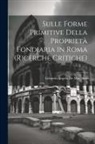 Edoardo Angelis De Mangano - Sulle Forme Primitive Della Proprietà Fondiaria in Roma (Ricerche Critiche)