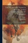 Basil Montagu - The Works of Francis Bacon, Lord Chancellor of England: A New Edition: Volume 1