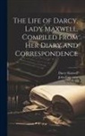 John Lancaster, Darcy Maxwell - The Life of Darcy, Lady Maxwell, Compiled From Her Diary and Correspondence