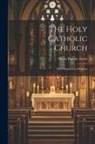 Henry Barclay Swete - The Holy Catholic Church: The Communion Of Saints