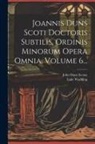 John Duns Scotus, Luke Wadding - Joannis Duns Scoti Doctoris Subtilis, Ordinis Minorum Opera Omnia, Volume 6