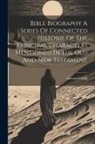 Edward Farr - Bible Biography A Series Of Connected Historie Of The Principal Characters Mentioned In The Old And New Testament