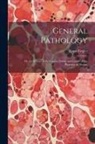Ernst Ziegler - General Pathology: Or, the Science of the Causes, Nature and Course of the Processes of Disease
