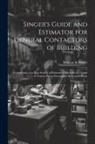 William S. Singer - Singer's Guide and Estimator for General Contactors of Building: Comprising of an Easy System of Estimating Materials and Labor at Various Prices Thro