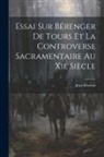 Ebersolt Jean - Essai Sur Bérenger De Tours Et La Controverse Sacramentaire Au Xie Siècle