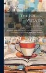 Wordsworth Collection - The Poetic Wreath: Consisting of Select Passages From the Works of English Poets From Chaucer to Wordsworth, Alphabetically Arranged