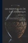 Albert Jacquemart - Les Merveilles De La Céramique: Ou, L'art De Façonner Et Décorer Les Vases En Terre Cuite, Faïence, Grès Et Porcelaine, Depuis Les Temps Antiques Jusq
