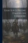 Anonymous - Essai Sur Le Regne D'alexis 1er Comnene