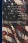 David Thompson - History of the Late War Between Great Britain and the United States of America: With a Retrospective View of the Causes ... to Which Is Added an Appen