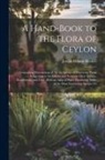 Joseph Dalton Hooker - A Hand-book to the Flora of Ceylon: Containing Descriptions of all the Species of Flowering Plants Indigenous to the Island, and Notes on Their Histor