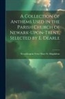 Newark-Upon-Trent Mary St Magdalene - A Collection of Anthems Used in the Parish Church of Newark-Upon-Trent, Selected by E. Dearle