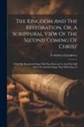 A Student Of Prophecy - The Kingdom And The Restoration, Or, A Scriptural View Of The Second Coming Of Christ: With The Wonderful Signs Will That Prececde It, And The Still M