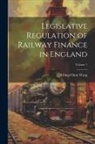 Ching-Chun Wang - Legislative Regulation of Railway Finance in England; Volume 7