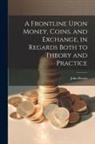 John Hewitt - A Frontline Upon Money, Coins, and Exchange, in Regards Both to Theory and Practice