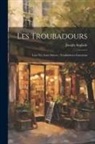 Joseph Anglade - Les Troubadours: Leur Vie, Leur Oeuvre: Troubadours Limousins