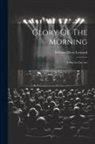 William Ellery Leonard - Glory Of The Morning: A Play In One Act