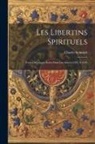 Charles Schmidt - Les Libertins Spirituels: Traités Mystiques Écrits Dans Les Années 1547 À 1549
