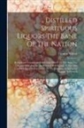 Thomas Wilson - Distilled Spirituous Liquors The Bane Of The Nation: Being Some Considerations Humbly Offer'd To The Hon. The House Of Commons. By Which It Will Appea
