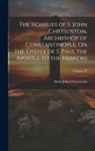 Saint John Chrysostom - The Homilies of S. John Chrysostom, Archbishop of Constantinople, On the Epistle of S. Paul the Apostle to the Hebrews; Volume 39