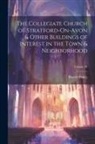Harold Baker - The Collegiate Church of Stratford-On-Avon & Other Buildings of Interest in the Town & Neighborhood; Volume 38