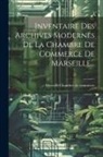 Marseille (France) Chambre De Commerce - Inventaire Des Archives Modernes De La Chambre De Commerce De Marseille