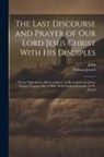 John, William Jowett - The Last Discourse and Prayer of Our Lord Jesus Christ With His Disciples: On the Night Before His Crucifixion, As Recorded in St. John's Gospel, Chap
